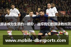 “让游泳成为生活的一部分，选择我们的游泳教练团队！”